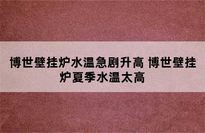 博世壁挂炉水温急剧升高 博世壁挂炉夏季水温太高